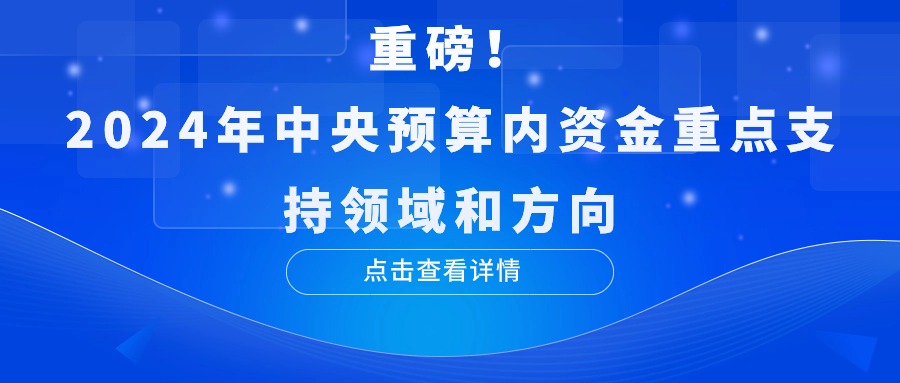 重磅！2024年中央預(yù)算內(nèi)資金重點(diǎn)支持領(lǐng)域和方向
